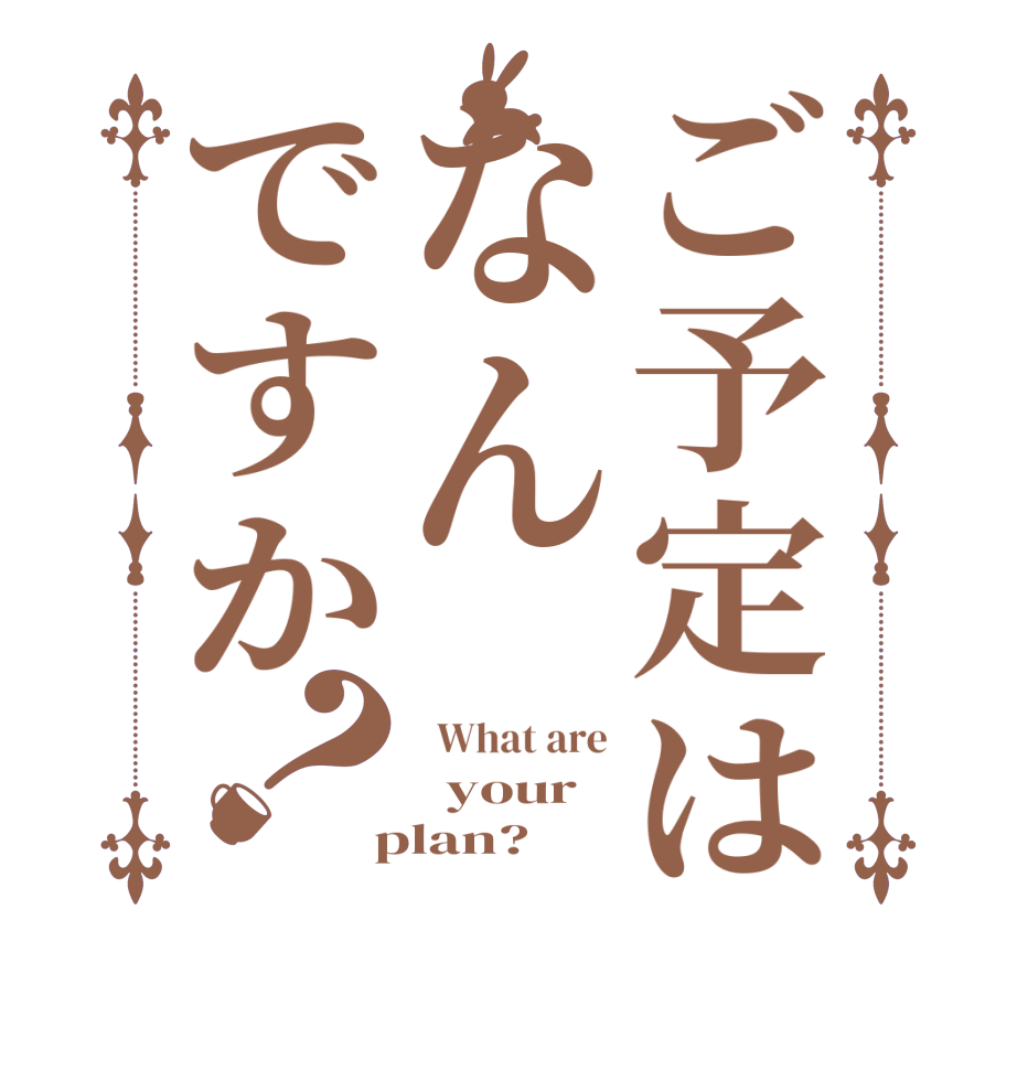 ご予定はなんですか？  What are   your  plan?  