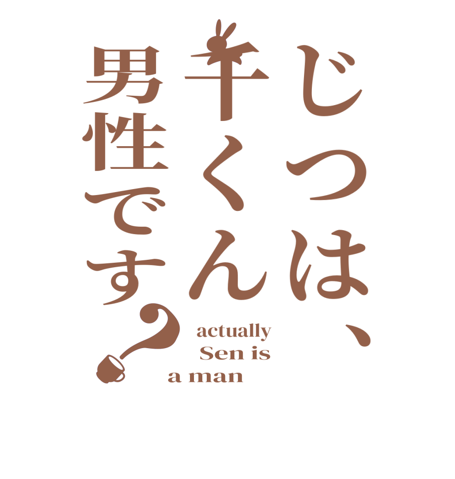 じつは、千くん男性です？  actually   Sen is  a man