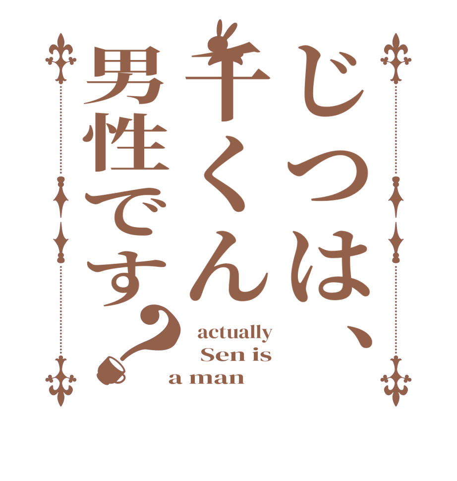じつは、千くん男性です？  actually   Sen is  a man