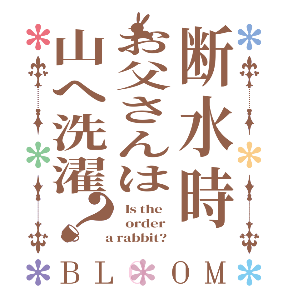 断水時お父さんは山へ洗濯？BLOOM   Is the      order    a rabbit?  