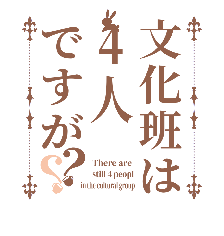 文化班は4人ですが？？There are  still 4 peopl  in the cultural group