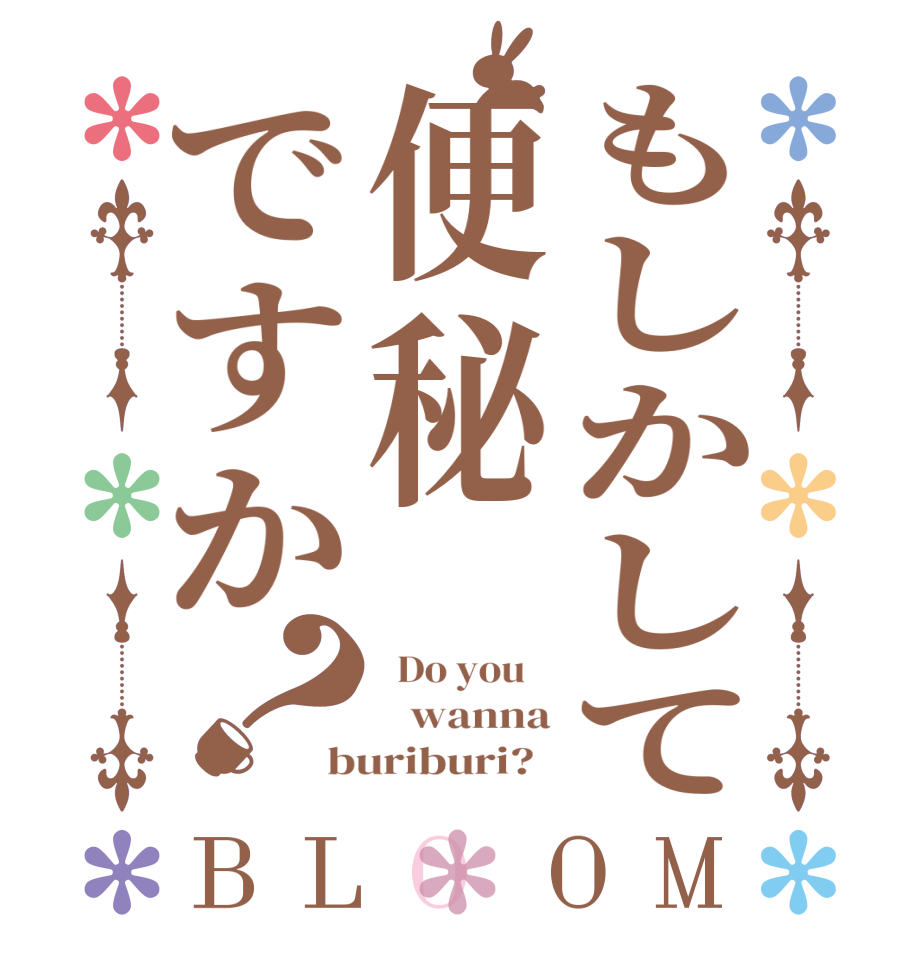 もしかして便秘ですか？BLOOM   Do you       wanna buriburi?  