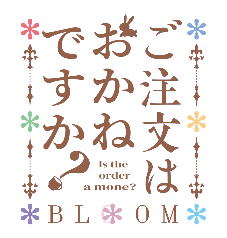 ご注文はおかねですか？BLOOM   Is the      order    a mone?