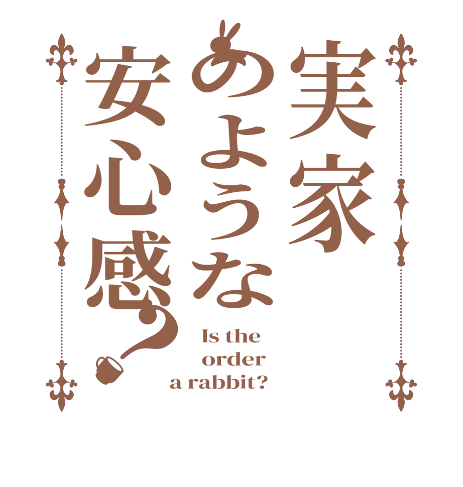 実家のような安心感？  Is the      order    a rabbit?  