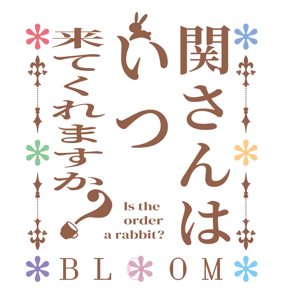 関さんはいつ来てくれますか？BLOOM   Is the      order    a rabbit?  
