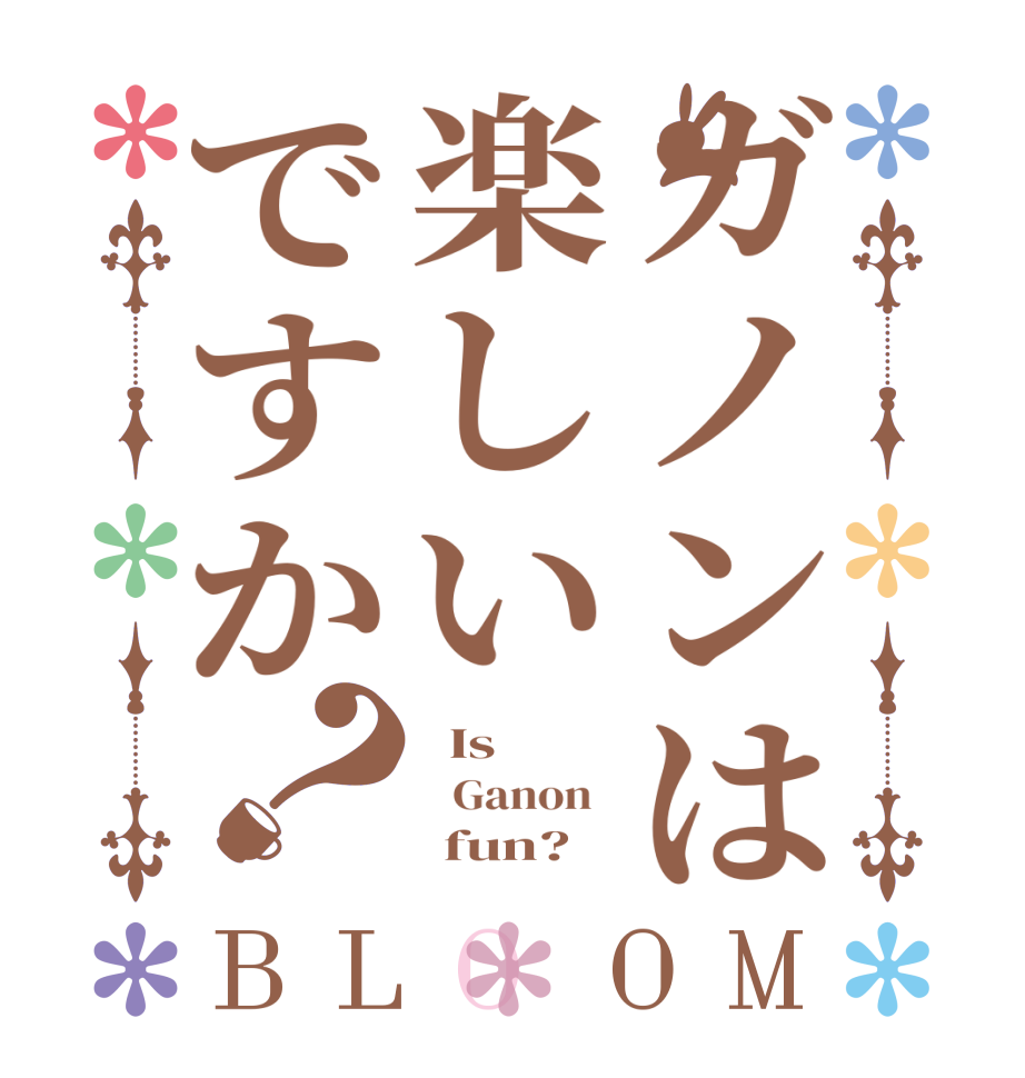 ガノンは楽しいですか？BLOOM   Is     Ganon         fun?  