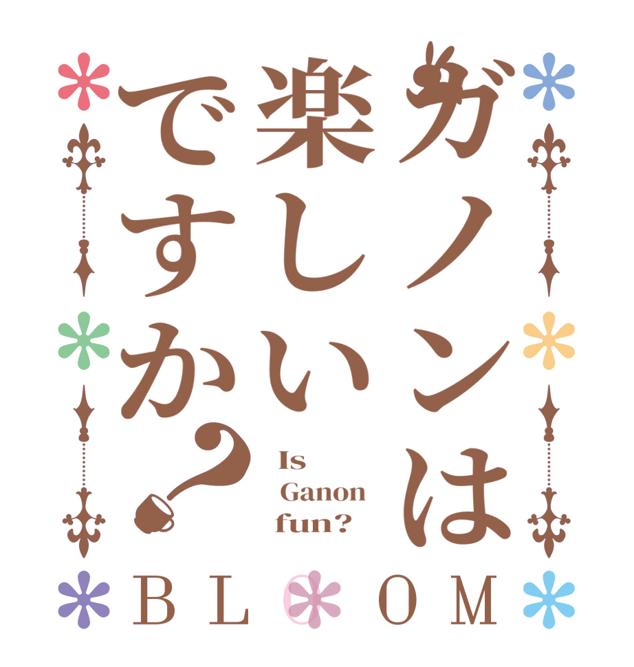 ガノンは楽しいですか？BLOOM   Is     Ganon         fun?  