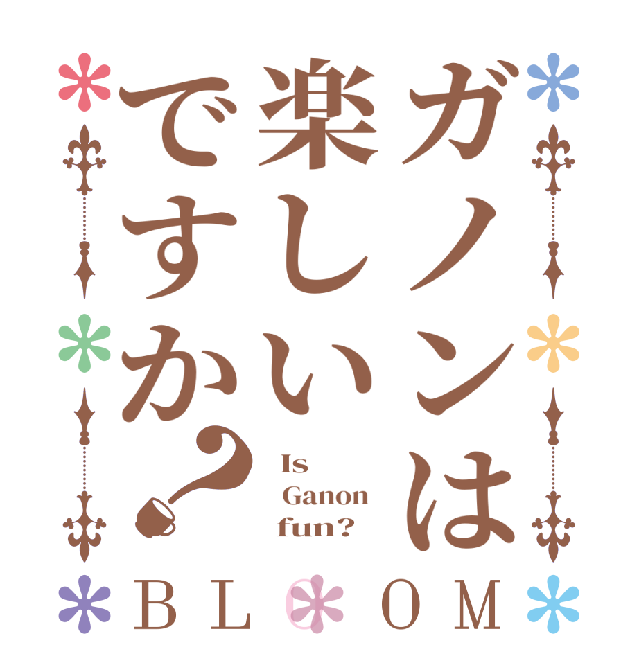 ガノンは楽しいですか？BLOOM   Is     Ganon         fun?  