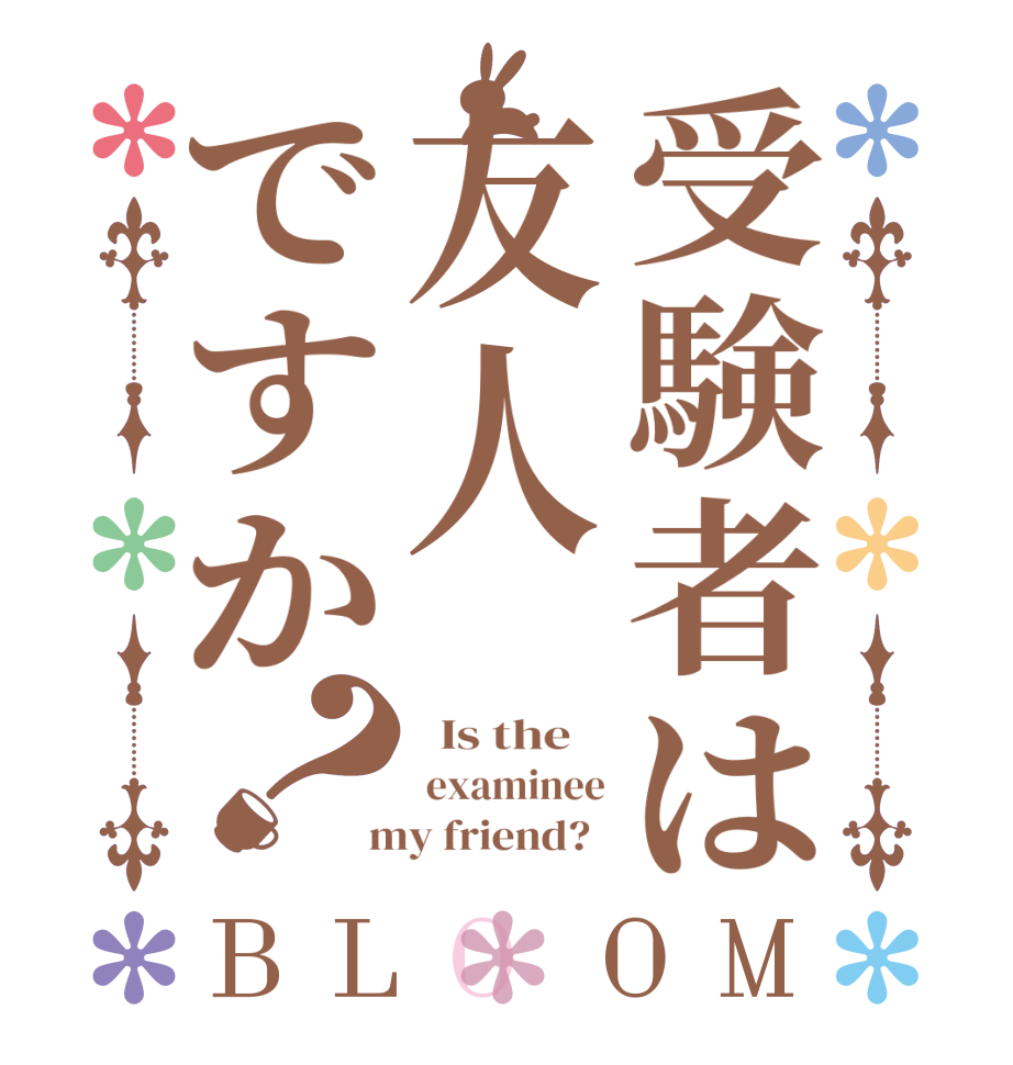 受験者は友人ですか？BLOOM   Is the     examinee  my friend?  