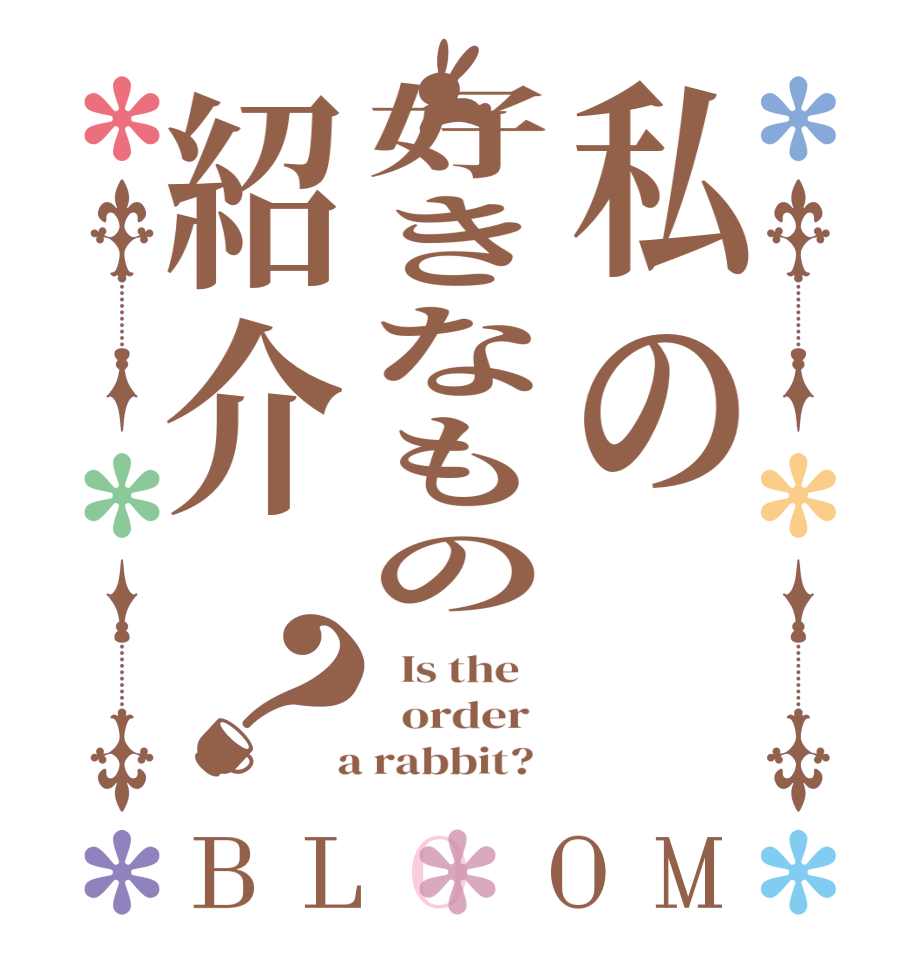 私の好きなもの紹介？BLOOM   Is the      order    a rabbit?  