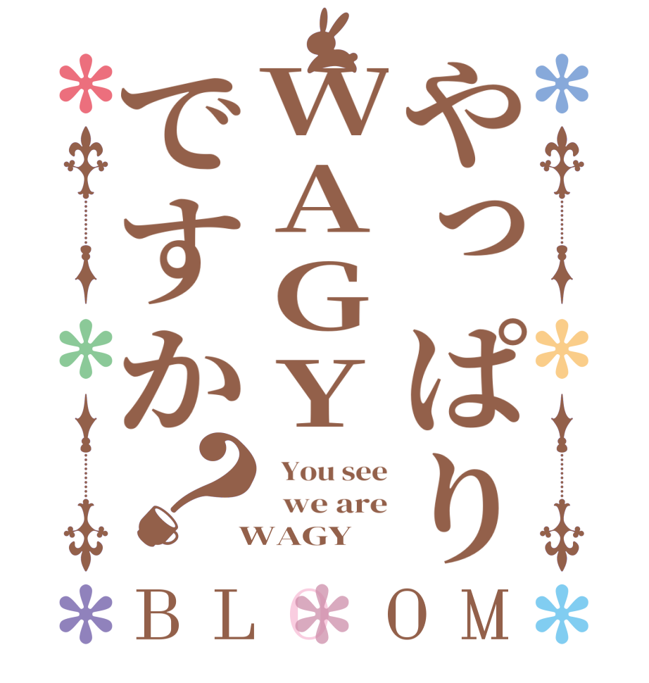 やっぱりWAGYですか？BLOOM   You see   we are  WAGY