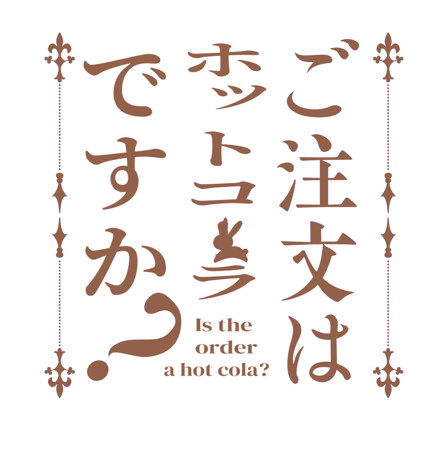 ご注文はホットコーラですか？  Is the      order    a hot cola?