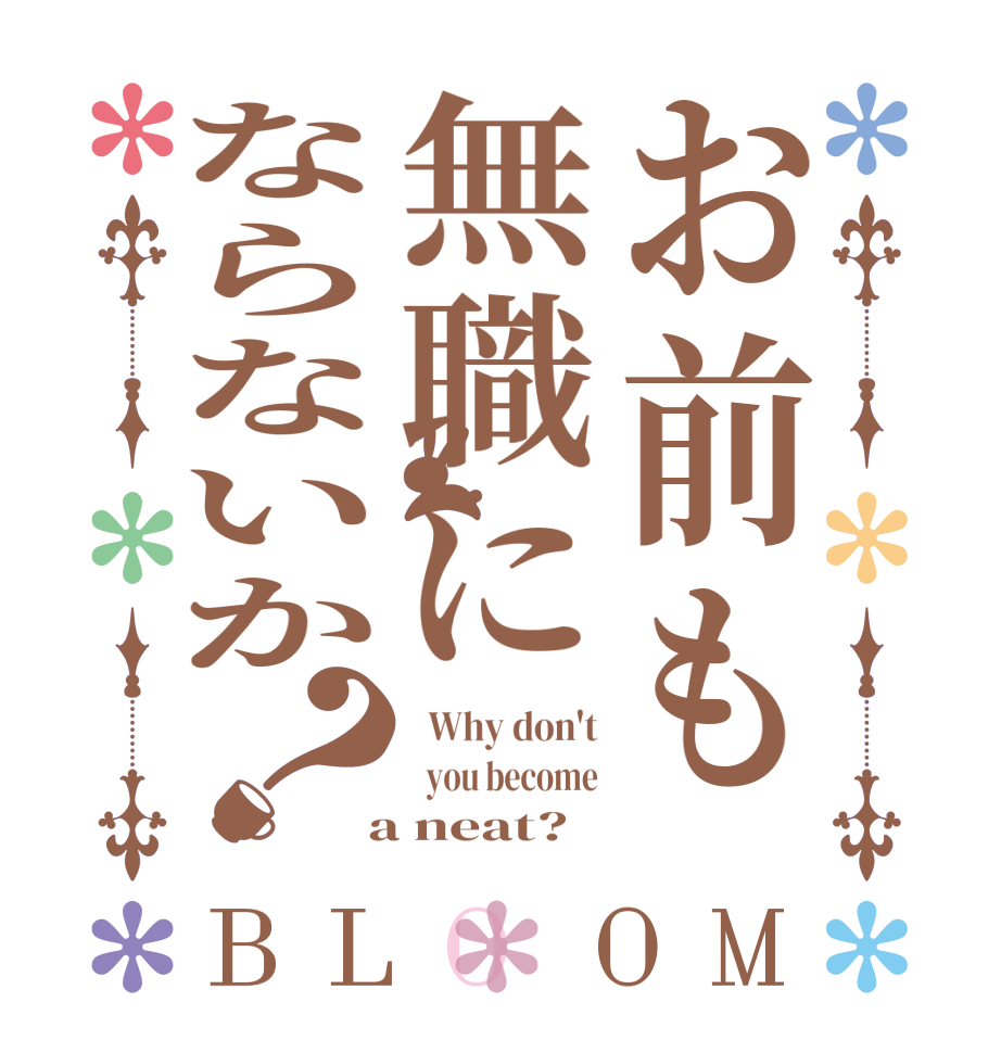 お前も無職にならないか？BLOOM   Why don't   you become  a neat?  