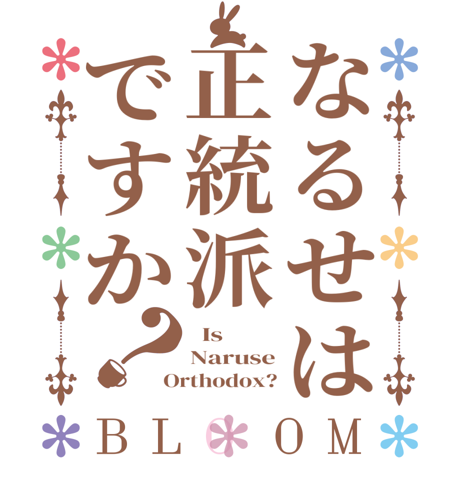 なるせは正統派ですか？BLOOM   Is  Naruse Orthodox?