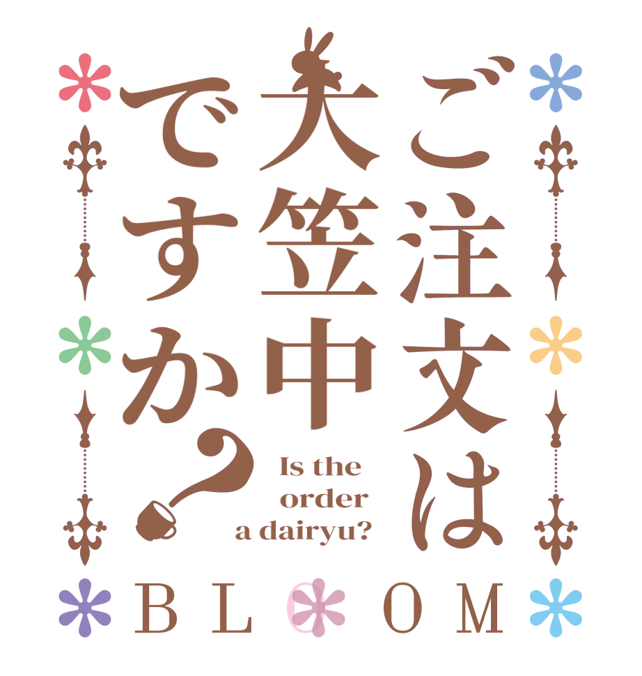 ご注文は大笠中ですか？BLOOM   Is the      order    a dairyu?  