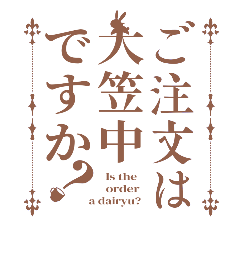 ご注文は大笠中ですか？  Is the      order    a dairyu?  