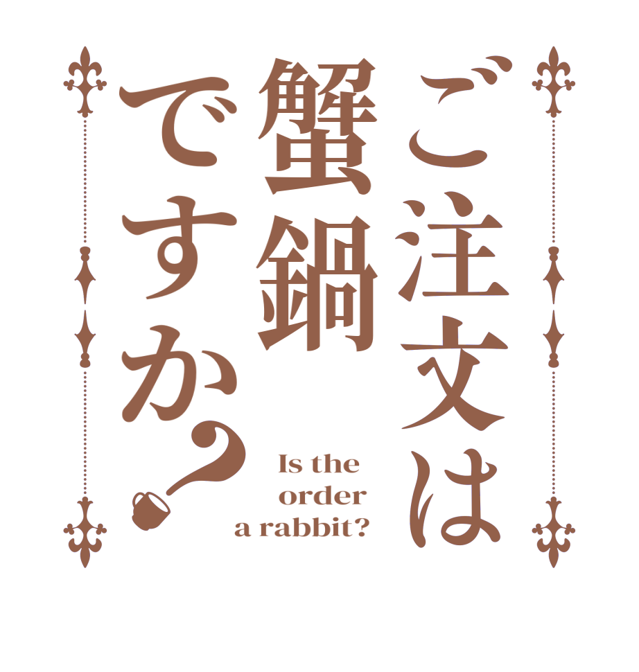 ご注文は蟹鍋ですか？  Is the      order    a rabbit?  