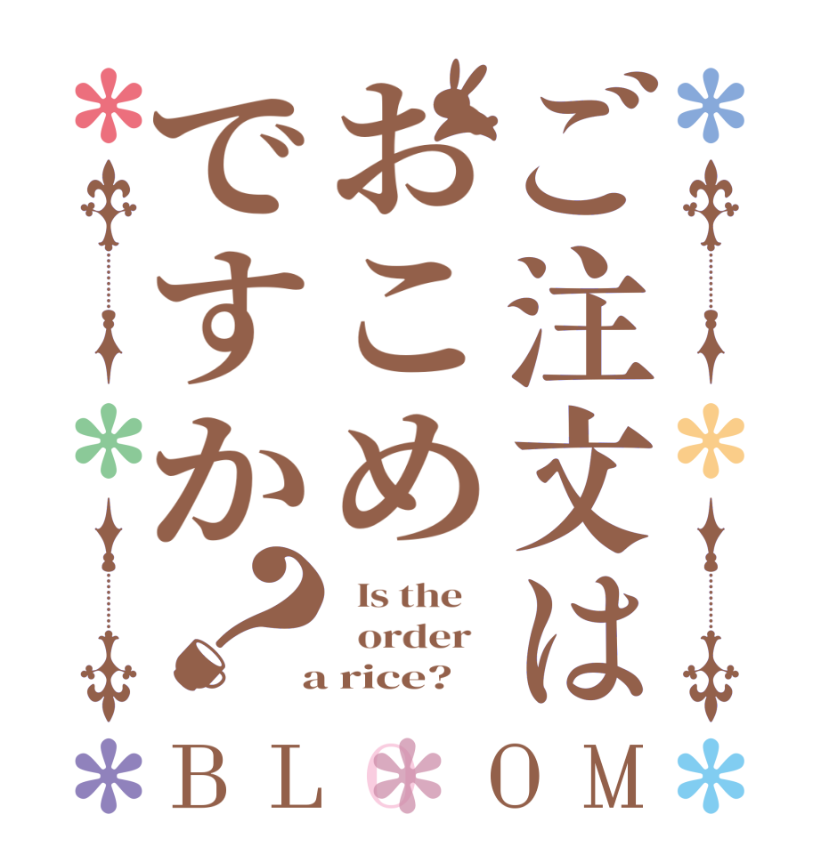 ご注文はおこめですか？BLOOM   Is the      order    a rice?  