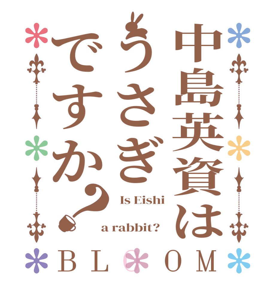 中島英資はうさぎですか？BLOOM   Is Eishi     a rabbit?  