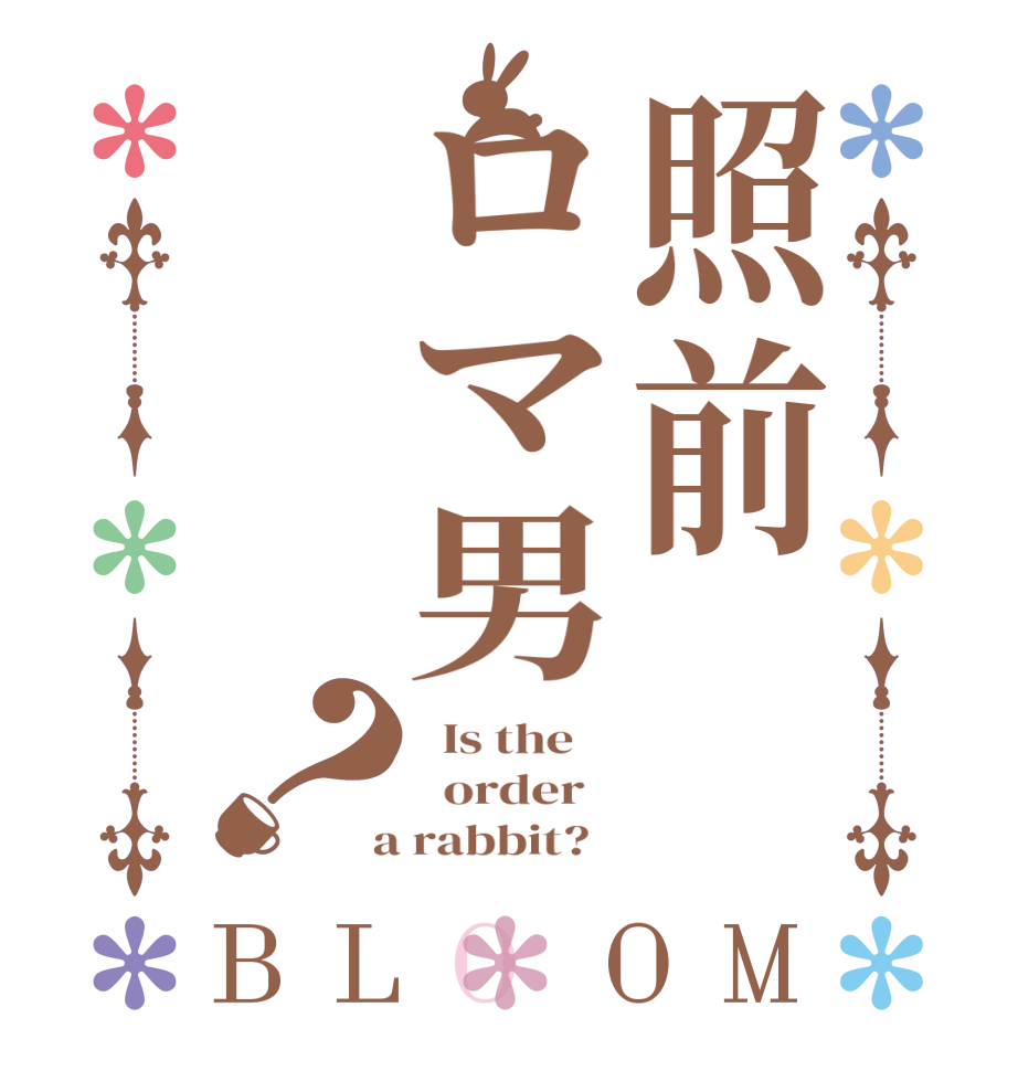 照前ロマ男？BLOOM   Is the      order    a rabbit?  
