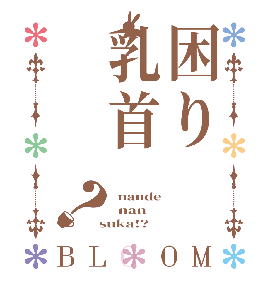 困り乳首？BLOOM   nande   nan  suka!?
