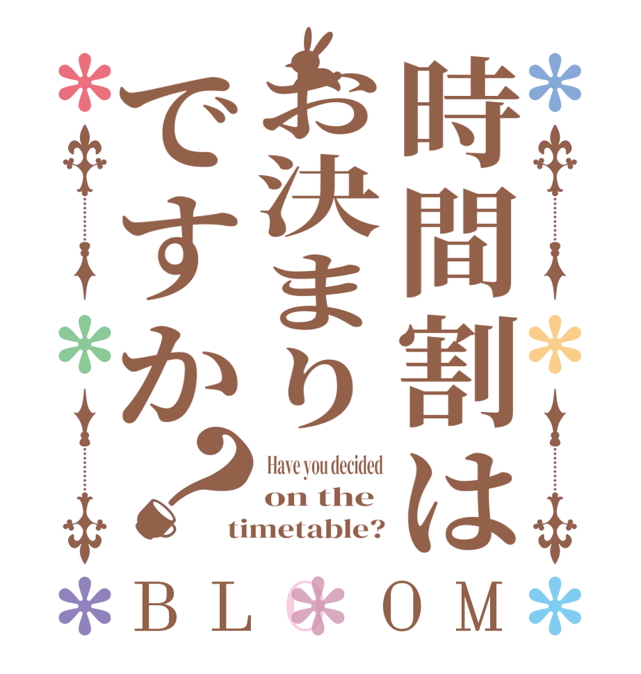 時間割はお決まりですか？BLOOM  Have you decided on the timetable?