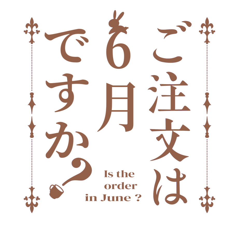 ご注文は6月ですか？  Is the      order   in June ?