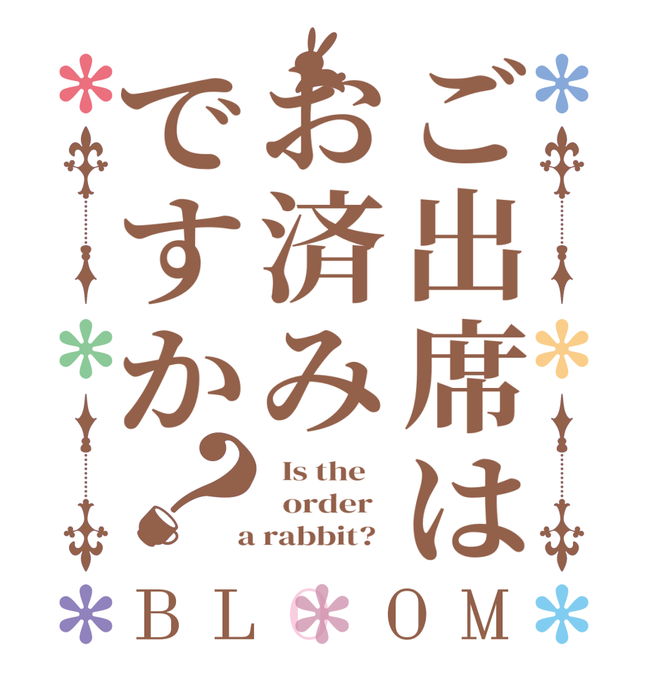 ご出席はお済みですか？BLOOM   Is the      order    a rabbit?  