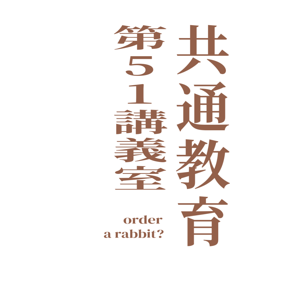 共通教育第51講義室   order    a rabbit?  
