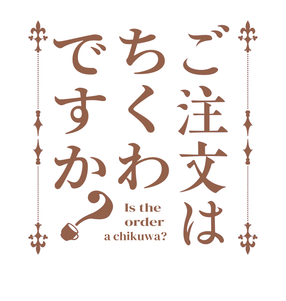 ご注文はちくわですか？  Is the      order    a chikuwa?  