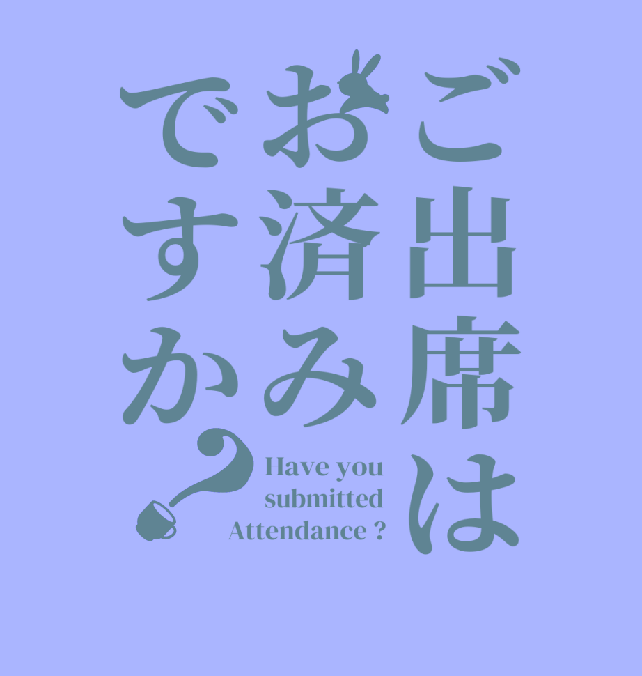 ご出席はお済みですか？Have you submitted Attendance ?