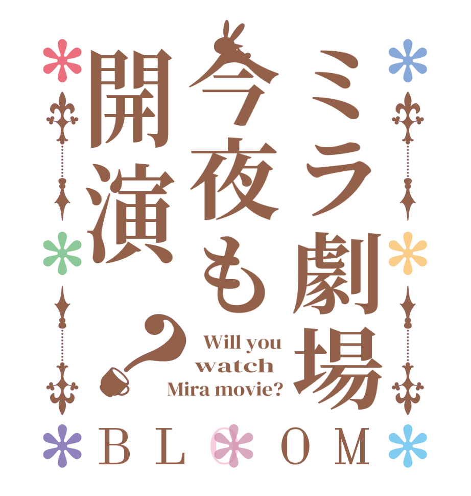 ミラ劇場今夜も開演？BLOOM   Will you watch Mira movie?