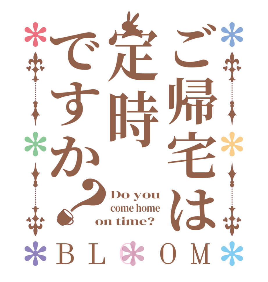 ご帰宅は定時ですか？BLOOM Do you come home on time?  