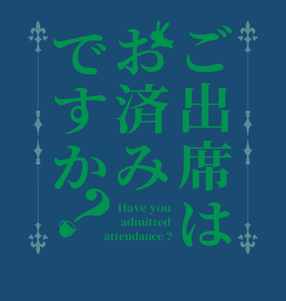 ご出席はお済みですか？Have you  admitted  attendance ?