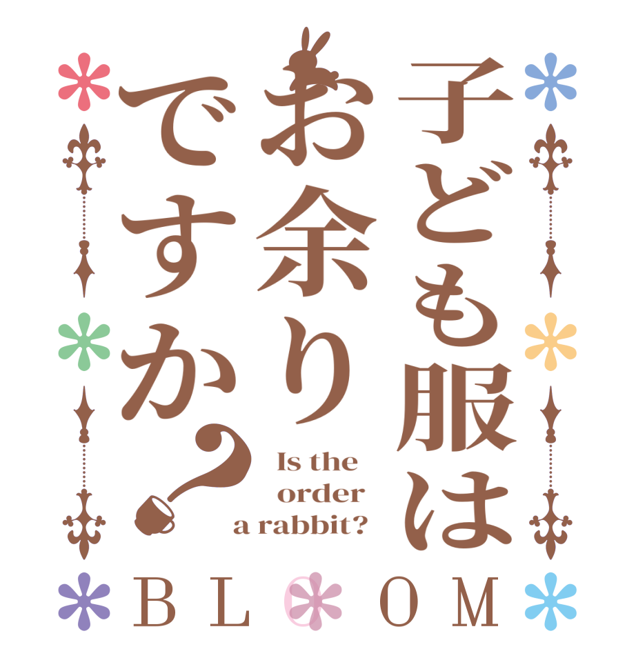 子ども服はお余りですか？BLOOM   Is the      order    a rabbit?  