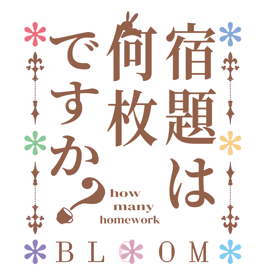 宿題は何枚ですか？BLOOM how  many   homework