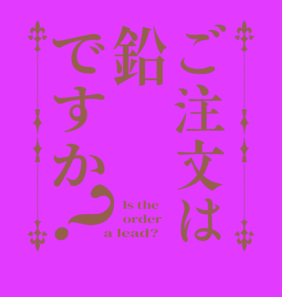 ご注文は鉛ですか？  Is the      order    a lead?  