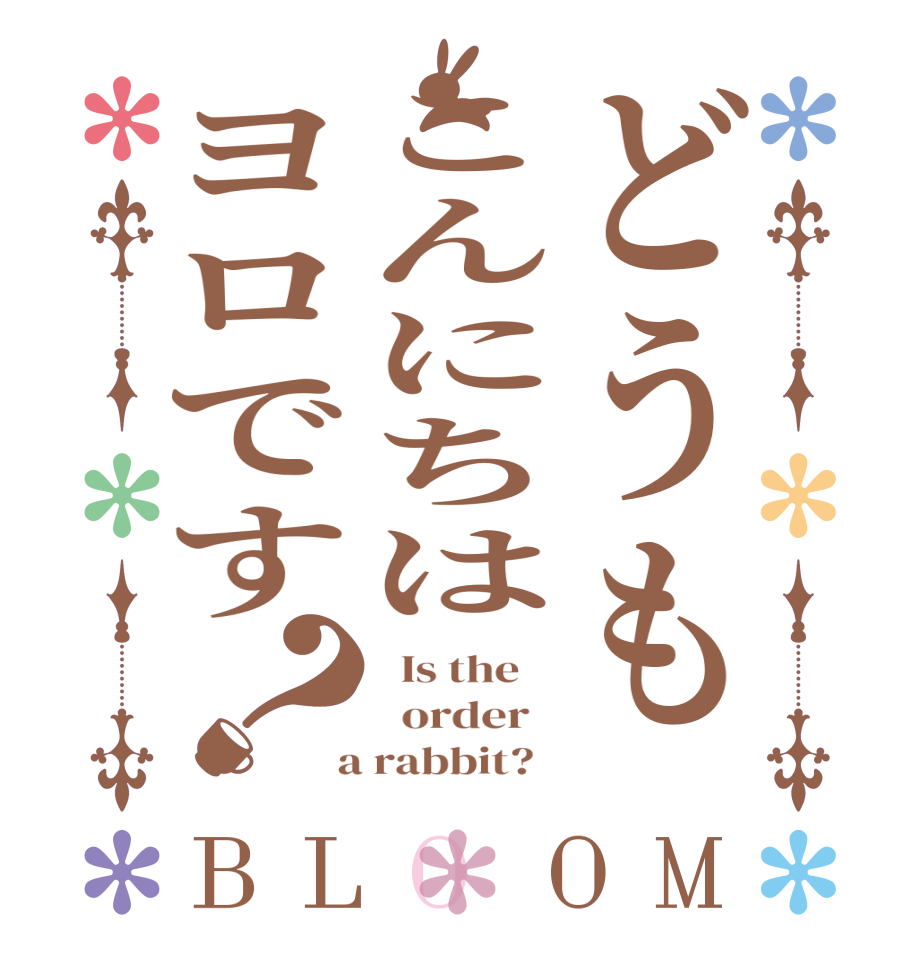 どうもこんにちはヨロです？BLOOM   Is the      order    a rabbit?  