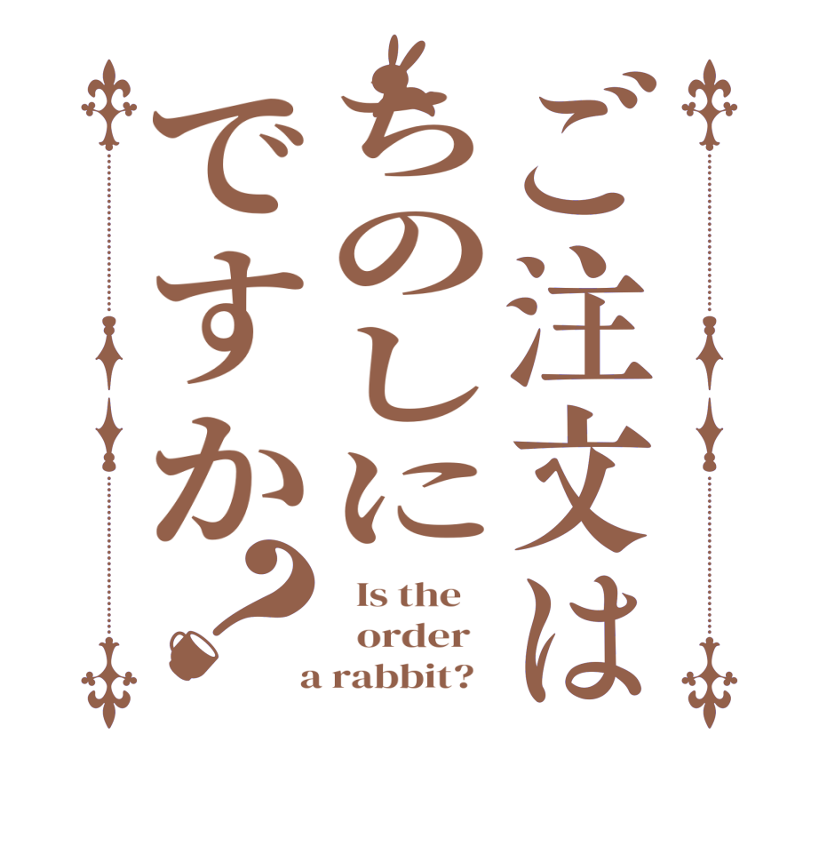 ご注文はちのしにですか？  Is the      order    a rabbit?  