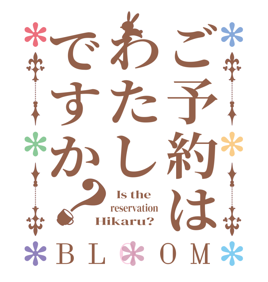 ご予約はわたしですか？BLOOM   Is the    reservation  Hikaru?