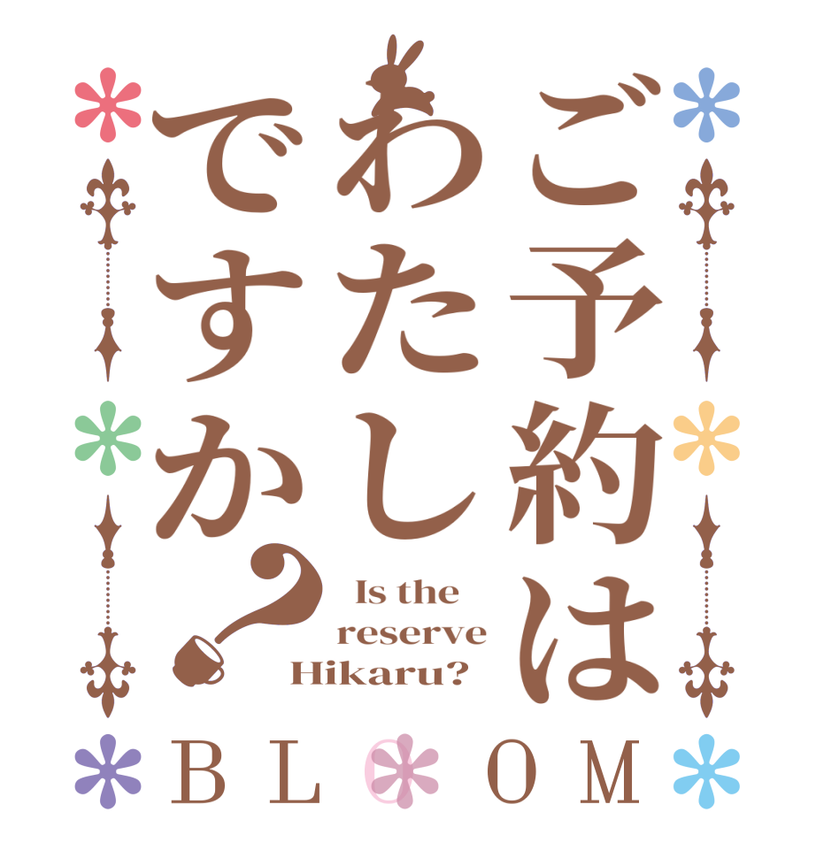 ご予約はわたしですか？BLOOM   Is the    reserve Hikaru?