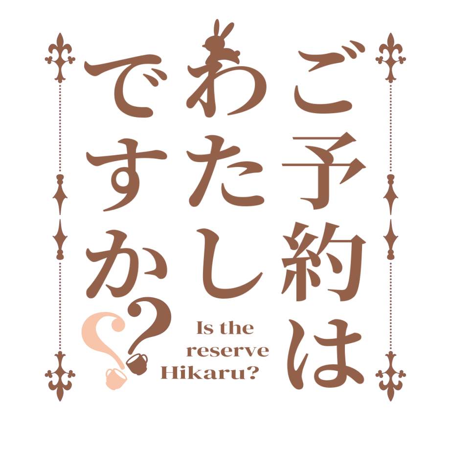 ご予約はわたしですか？？  Is the    reserve Hikaru?