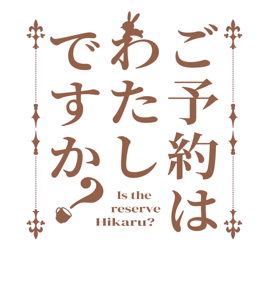 ご予約はわたしですか？  Is the    reserve Hikaru?