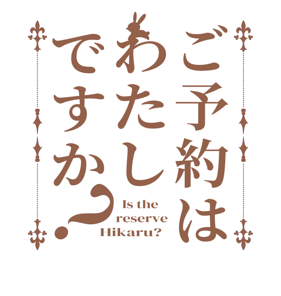 ご予約はわたしですか？  Is the    reserve Hikaru?