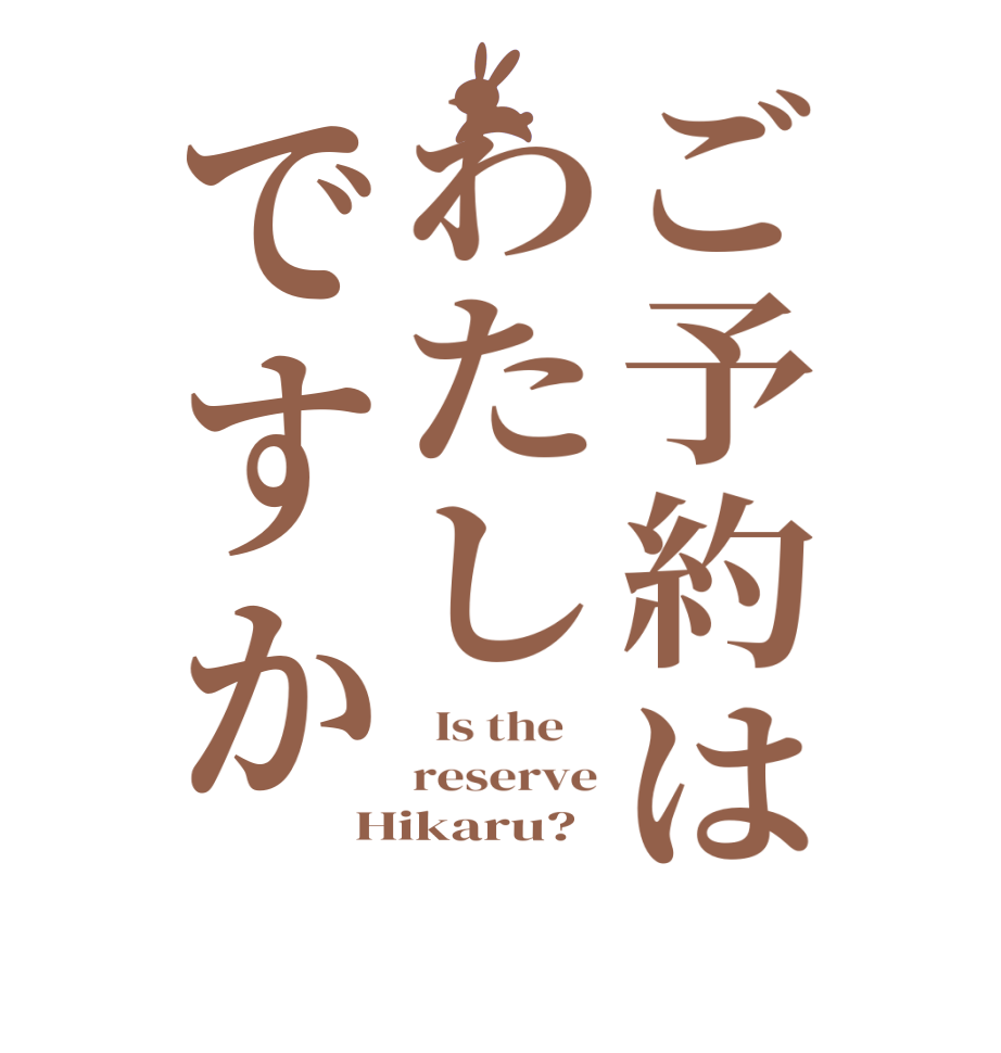 ご予約はわたしですか  Is the    reserve Hikaru?