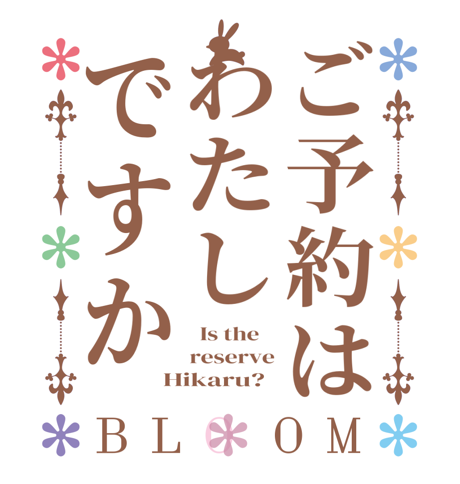 ご予約はわたしですかBLOOM   Is the    reserve Hikaru?