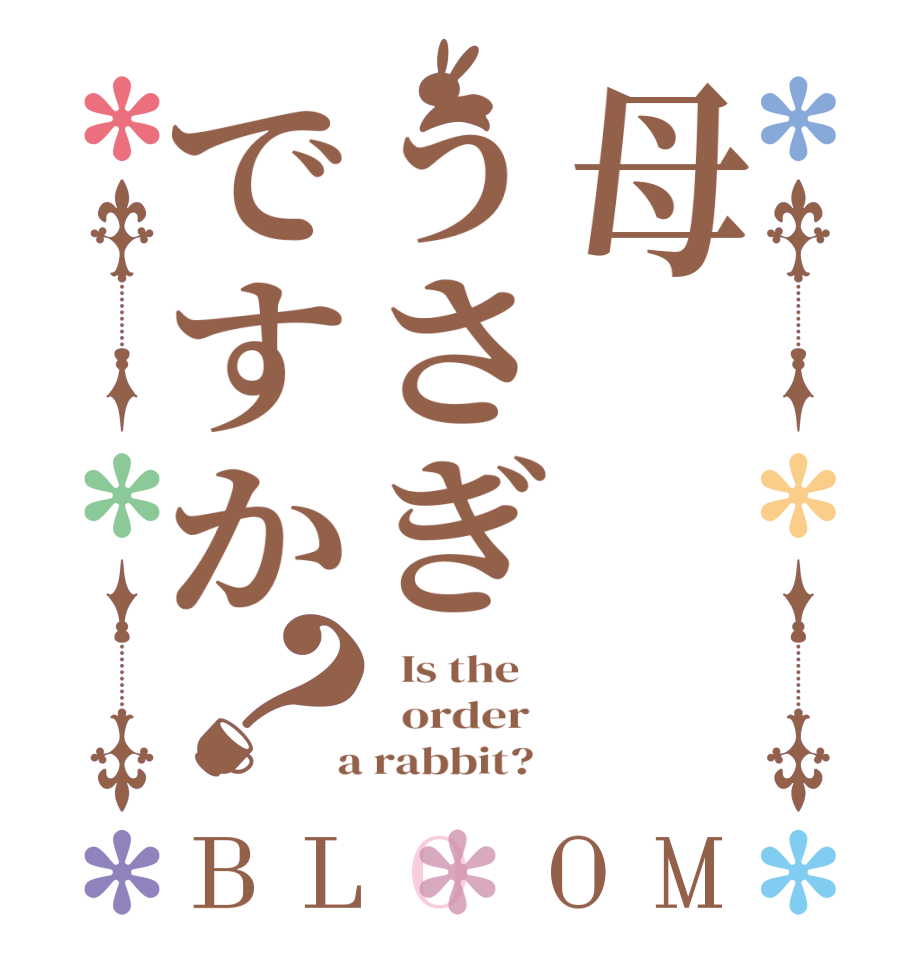母うさぎですか？BLOOM   Is the      order    a rabbit?  
