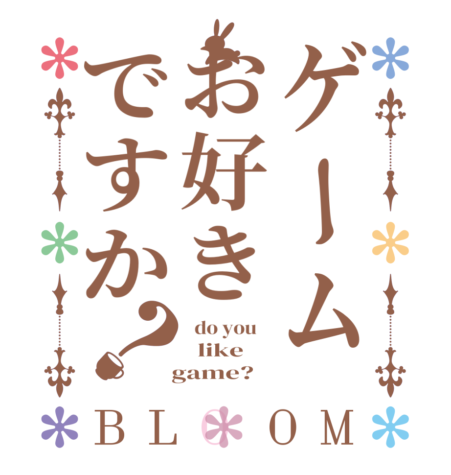 ゲームお好きですか？BLOOM   do you      like     game?  