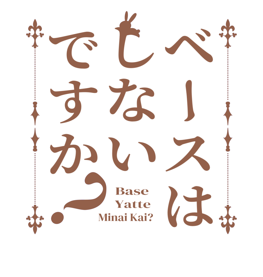 ベースはしないですか？  Base     Yatte     Minai Kai?  