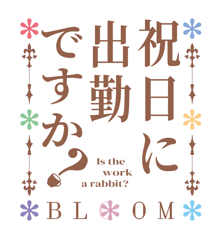 祝日に出勤ですか？BLOOM   Is the        work  a rabbit?  